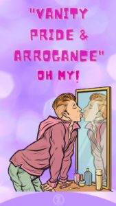 Read more about the article “Vanity Pride & Arrogance” … Oh My!
