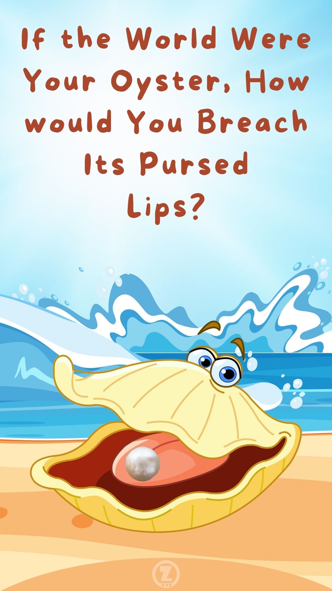 You are currently viewing If the World Were Your Oyster, How would You Breach Its Pursed Lips?  – Step 12