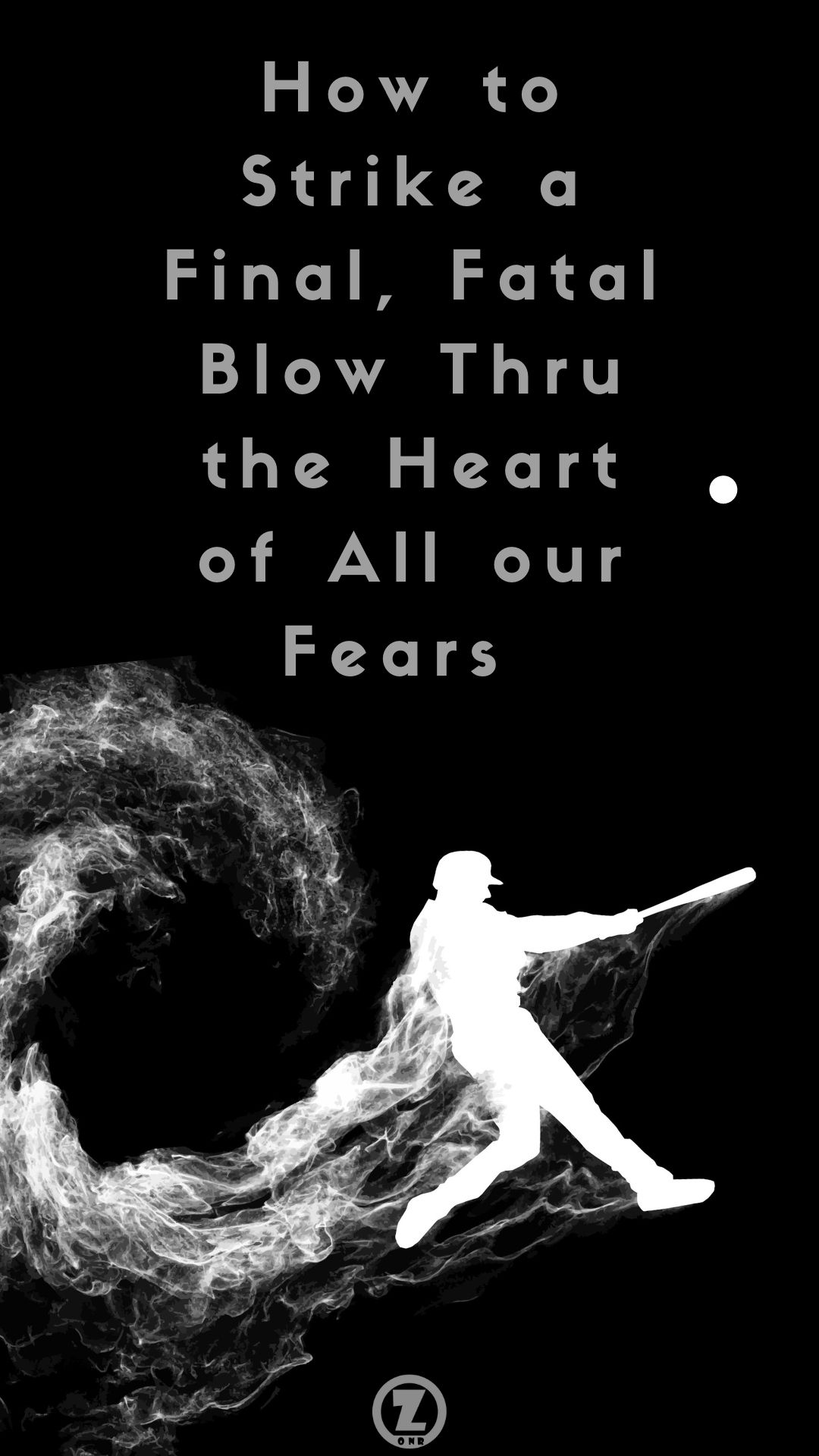 You are currently viewing How to Strike a Final, Fatal Blow Thru the Heart of All our Fears – Step 12