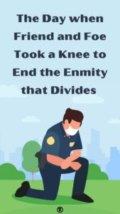 Read more about the article The Day when Friend and Foe Took a Knee to End the Enmity that Divides – Step 3