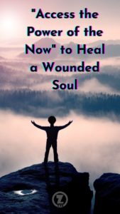 Read more about the article “Access the Power of the Now” to Heal a Wounded Soul – Step 8